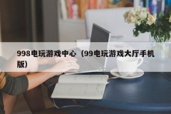 998电玩游戏中心(99电玩游戏大厅手机版)