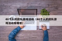 40个人的团队游戏活动(40个人的团队游戏活动有哪些)