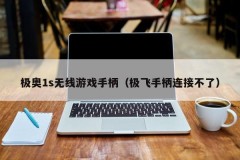 极奥1s无线游戏手柄(极飞手柄连接不了)