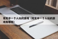 现实中一个人玩的游戏(现实中一个人玩的游戏有哪些)