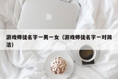 游戏师徒名字一男一女(游戏师徒名字一对简洁)