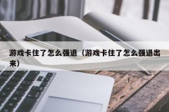 游戏卡住了怎么强退(游戏卡住了怎么强退出来)