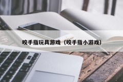 咬手指玩具游戏(咬手指小游戏)