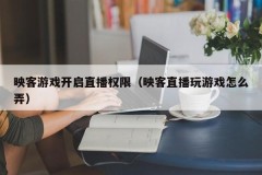 映客游戏开启直播权限(映客直播玩游戏怎么弄)