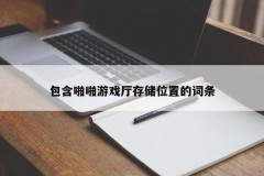 包含啪啪游戏厅存储位置的词条