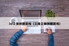 3d立体拼图游戏(三维立体拼图游戏)